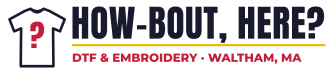 How-Bout, Here? – DTF & Embroidery, Waltham, MA